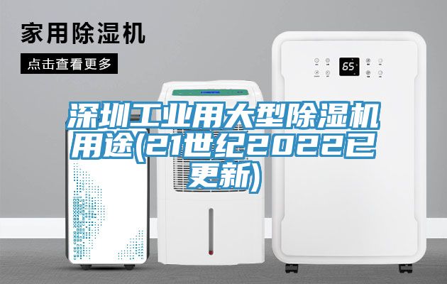 深圳工業(yè)用大型除濕機用途(21世紀(jì)2022已更新)