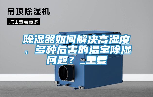 除濕器如何解決高濕度、多種危害的溫室除濕問題?_重復