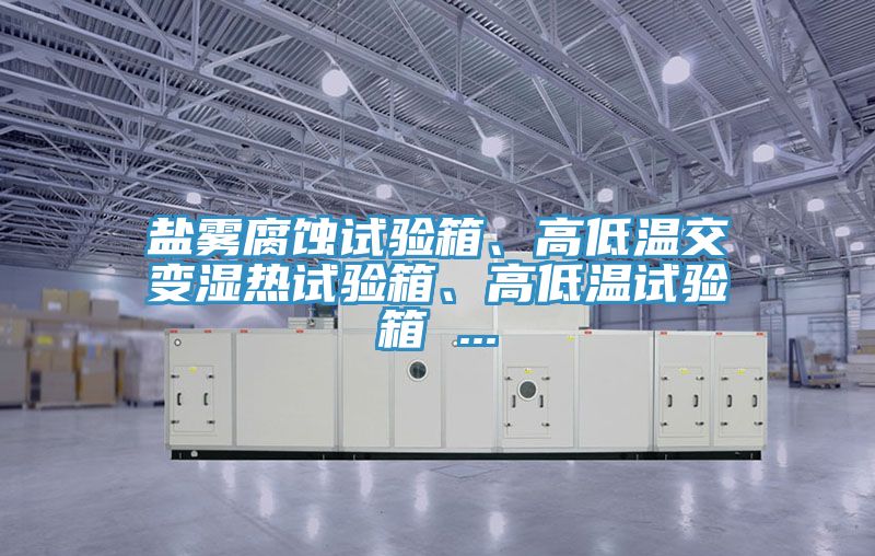 鹽霧腐蝕試驗箱、高低溫交變濕熱試驗箱、高低溫試驗箱 ...