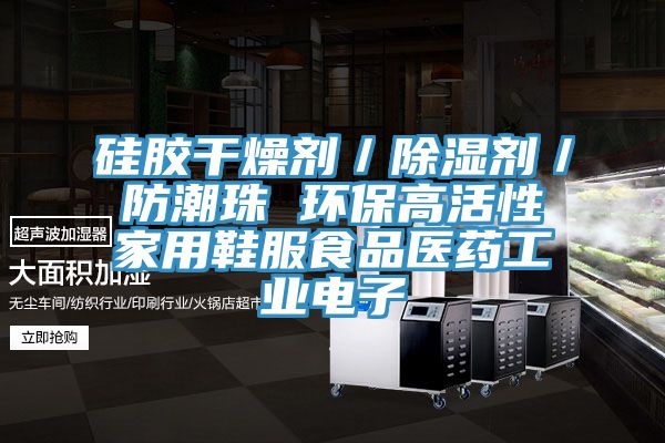 硅膠干燥劑/除濕劑/防潮珠 環保高活性家用鞋服食品醫藥工業電子