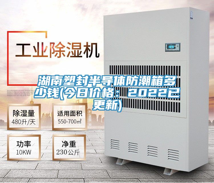 湖南塑封半導體防潮箱多少錢(今日價格：2022已更新)