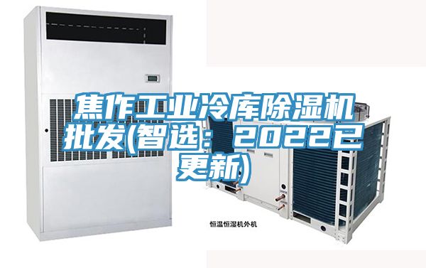 焦作工業(yè)冷庫除濕機(jī)批發(fā)(智選：2022已更新)