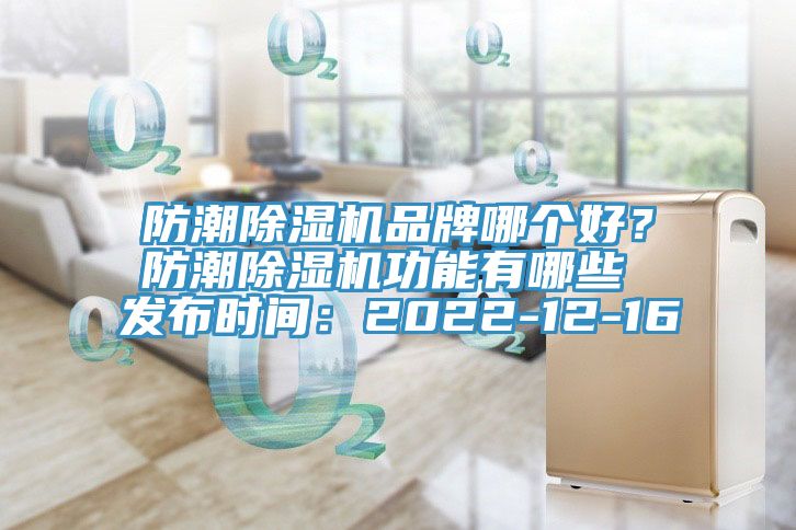 防潮除濕機品牌哪個好？防潮除濕機功能有哪些 發(fā)布時間：2022-12-16