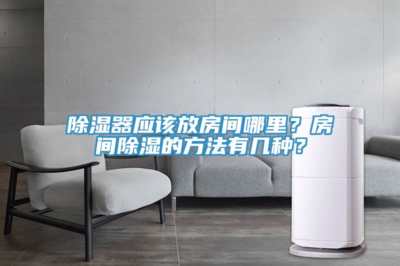 除濕器應(yīng)該放房間哪里?房間除濕的方法有幾種?