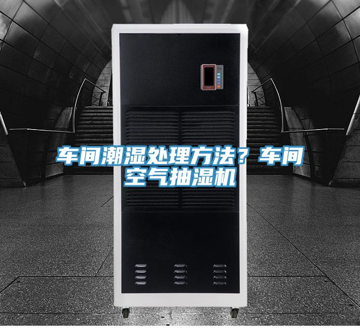 車間潮濕處理方法？車間空氣抽濕機(jī)