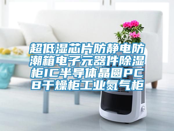 超低濕芯片防靜電防潮箱電子元器件除濕柜IC半導(dǎo)體晶圓PCB干燥柜工業(yè)氮氣柜