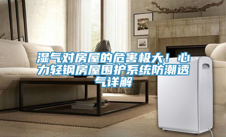 濕氣對房屋的危害極大！心力輕鋼房屋圍護系統防潮透氣詳解