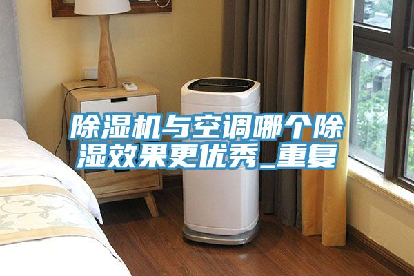 除濕機(jī)與空調(diào)哪個(gè)除濕效果更優(yōu)秀_重復(fù)