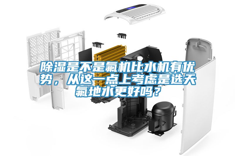 除濕是不是氟機比水機有優勢，從這一點上考慮是選天氟地水更好嗎？