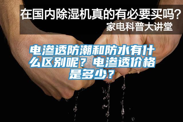 電滲透防潮和防水有什么區(qū)別呢？電滲透價(jià)格是多少？