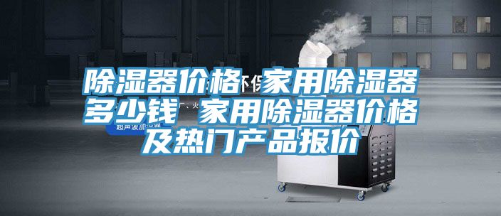 除濕器價格 家用除濕器多少錢 家用除濕器價格及熱門產品報價