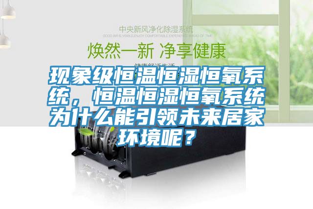 現(xiàn)象級(jí)恒溫恒濕恒氧系統(tǒng)，恒溫恒濕恒氧系統(tǒng)為什么能引領(lǐng)未來(lái)居家環(huán)境呢？