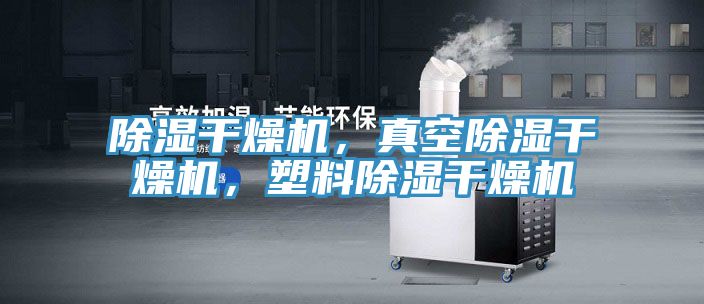 除濕干燥機，真空除濕干燥機，塑料除濕干燥機