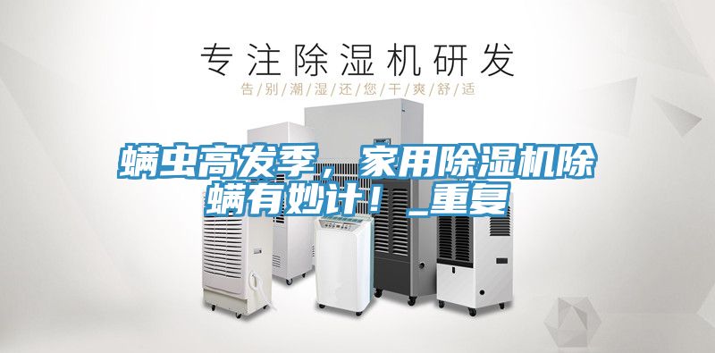 螨蟲高發季,家用除濕機除螨有妙計!_重復