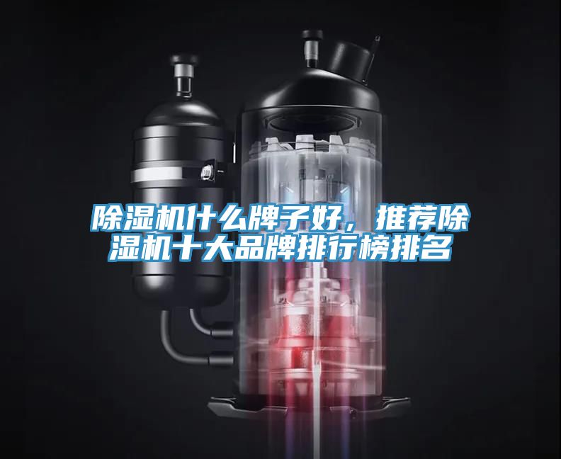 除濕機什么牌子好,推薦除濕機十大品牌排行榜排名