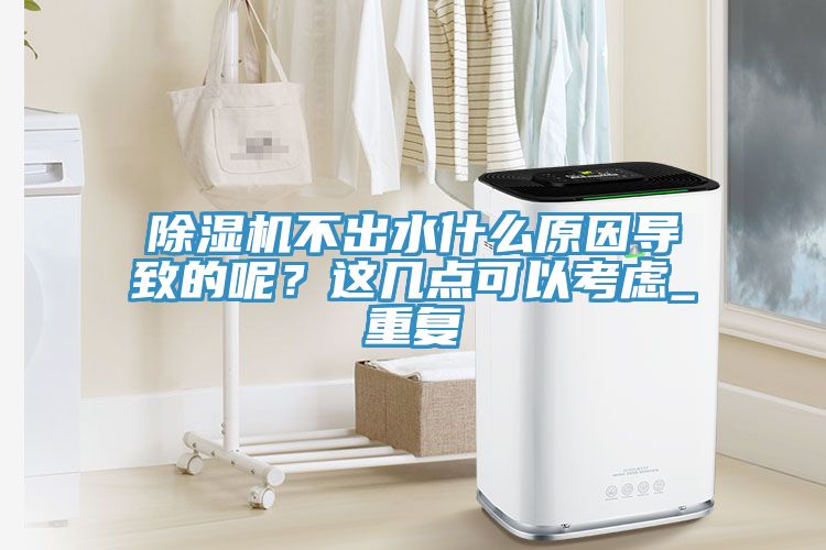 除濕機(jī)不出水什么原因?qū)е碌哪兀窟@幾點(diǎn)可以考慮_重復(fù)