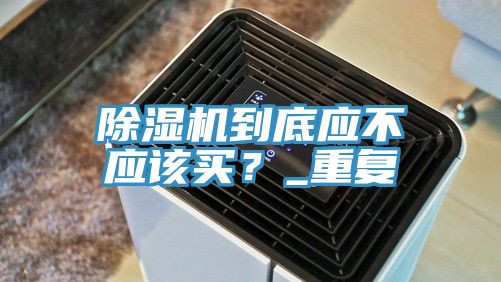 除濕機到底應不應該買?_重復