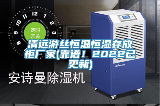 清遠(yuǎn)游絲恒溫恒濕存放柜廠家(靠譜!2022已更新)
