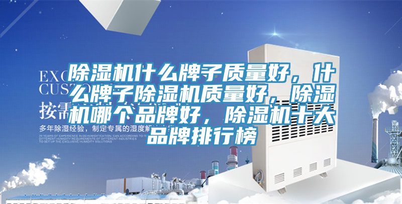 除濕機什么牌子質量好，什么牌子除濕機質量好，除濕機哪個品牌好，除濕機十大品牌排行榜