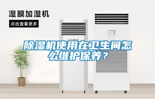 除濕機(jī)使用在衛(wèi)生間怎么維護(hù)保養(yǎng)？