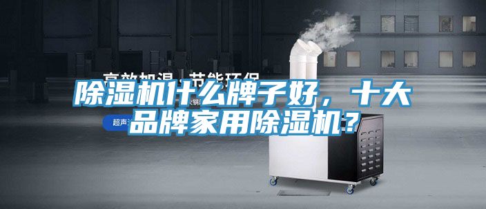 除濕機什么牌子好,十大品牌家用除濕機?