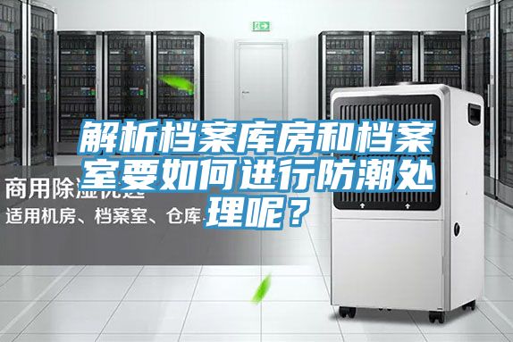 解析檔案庫房和檔案室要如何進行防潮處理呢？