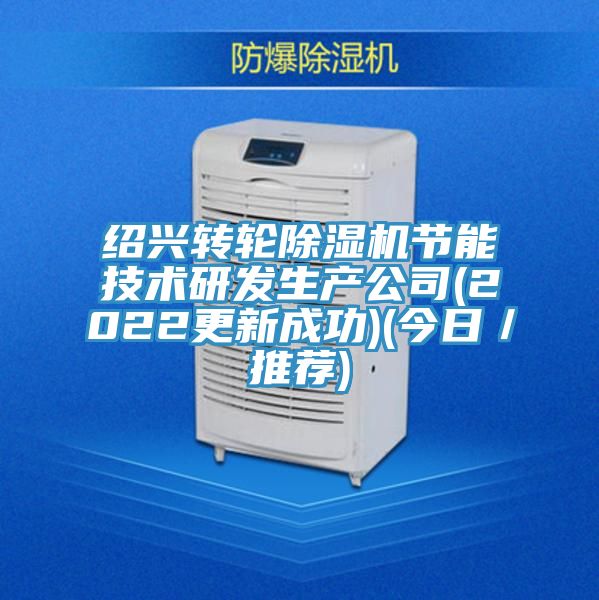 紹興轉(zhuǎn)輪除濕機節(jié)能技術(shù)研發(fā)生產(chǎn)公司(2022更新成功)(今日／推薦)