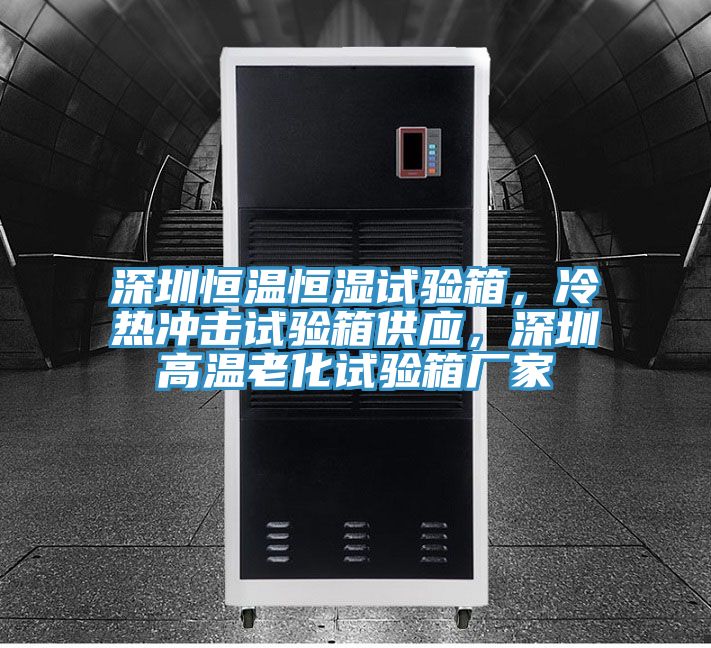 深圳恒溫恒濕試驗(yàn)箱,冷熱沖擊試驗(yàn)箱供應(yīng),深圳高溫老化試驗(yàn)箱廠家