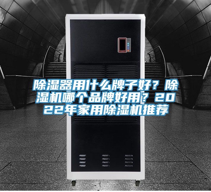 除濕器用什么牌子好？除濕機哪個品牌好用？2022年家用除濕機推薦
