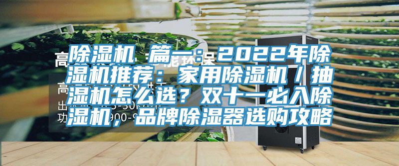 除濕機 篇一：2022年除濕機推薦：家用除濕機／抽濕機怎么選？雙十一必入除濕機，品牌除濕器選購攻略