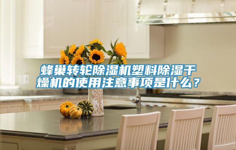 蜂巢轉輪除濕機塑料除濕干燥機的使用注意事項是什么?