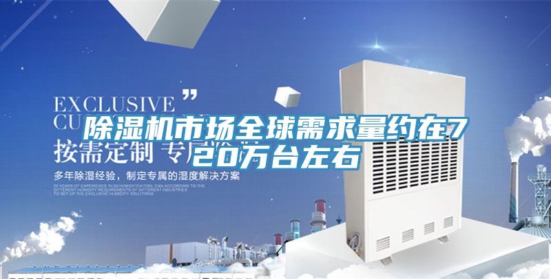 除濕機(jī)市場(chǎng)全球需求量約在720萬(wàn)臺(tái)左右