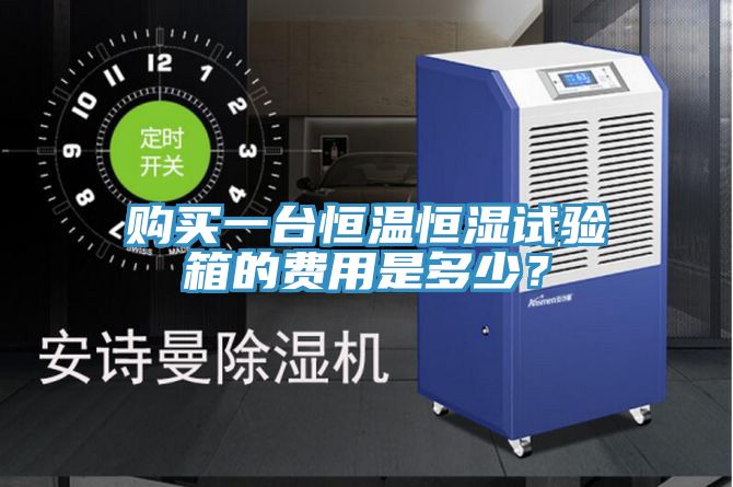 購買一臺恒溫恒濕試驗(yàn)箱的費(fèi)用是多少？