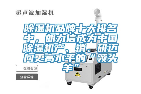 除濕機品牌十大排名中,朗力信成為中國除濕機產、銷、研邁向更高水平的“領頭羊”