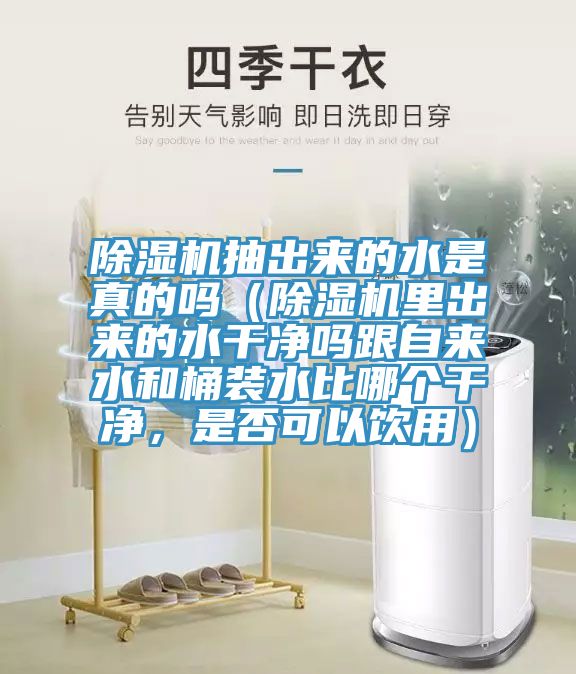 除濕機抽出來的水是真的嗎(除濕機里出來的水干凈嗎跟自來水和桶裝水比哪個干凈,是否可以飲用)
