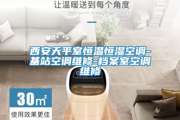 西安天平室恒溫恒濕空調-基站空調維修-檔案室空調維修