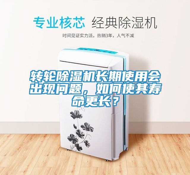 轉輪除濕機長期使用會出現問題，如何使其壽命更長？