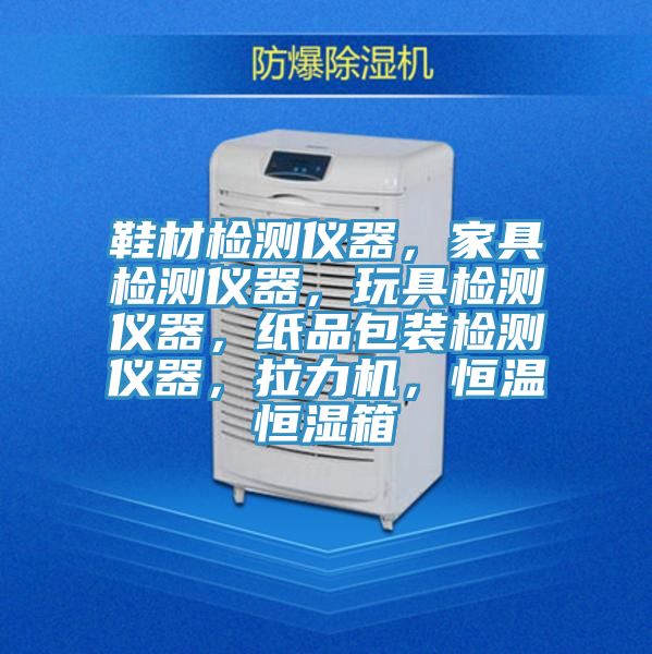 鞋材檢測儀器,家具檢測儀器,玩具檢測儀器,紙品包裝檢測儀器,拉力機,恒溫恒濕箱