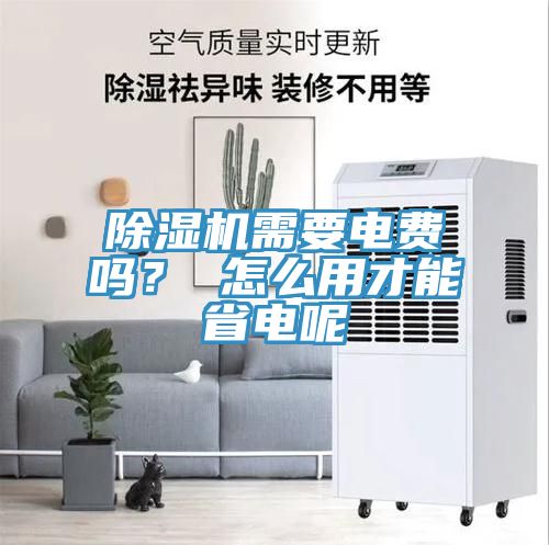 除濕機需要電費嗎？ 怎么用才能省電呢