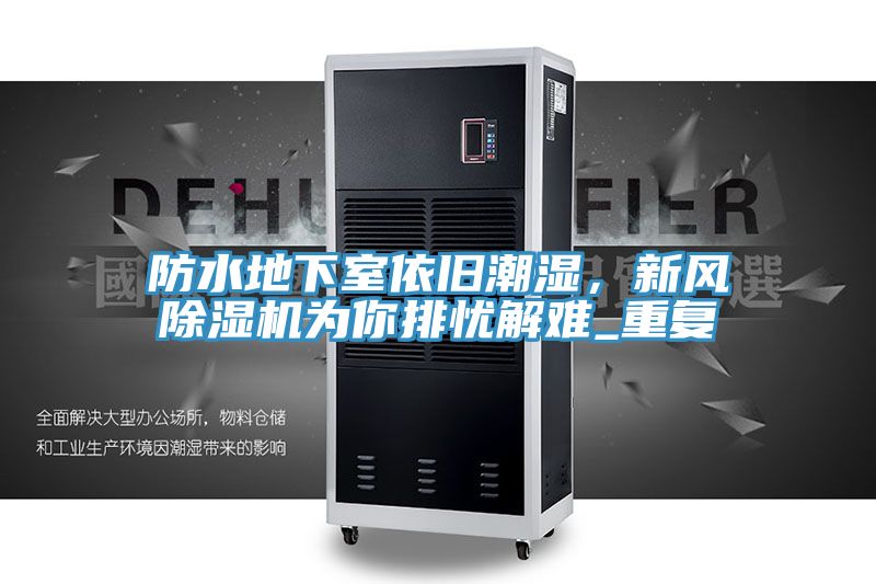 防水地下室依舊潮濕，新風除濕機為你排憂解難_重復
