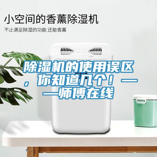 除濕機的使用誤區,你知道幾個!——師傅在線