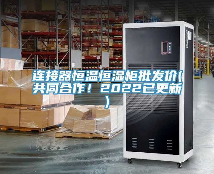 連接器恒溫恒濕柜批發(fā)價(共同合作！2022已更新)