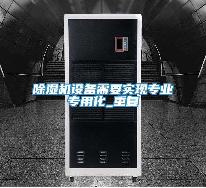 除濕機設備需要實現專業專用化_重復