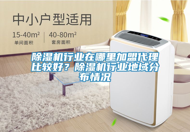 除濕機行業在哪里加盟代理比較好？除濕機行業地域分布情況