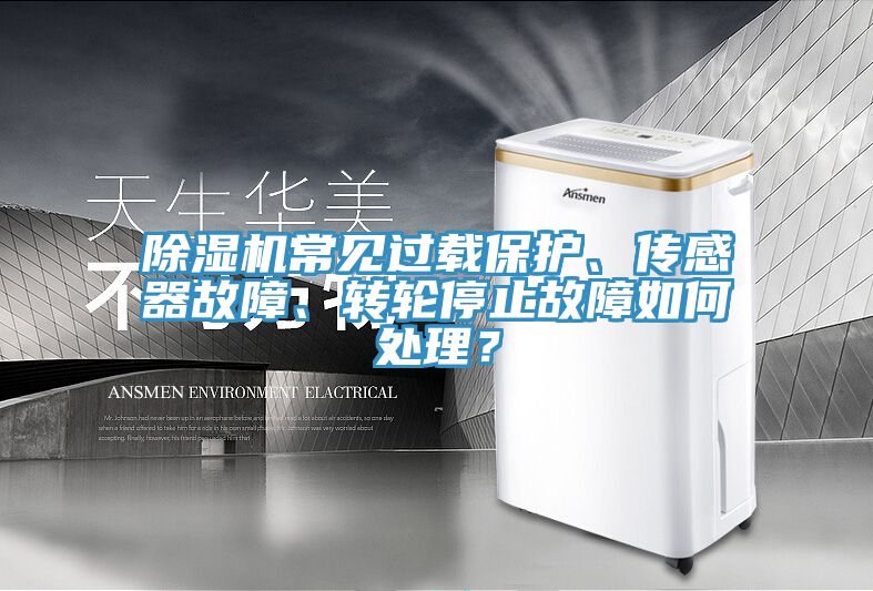 除濕機常見過載保護、傳感器故障、轉輪停止故障如何處理?