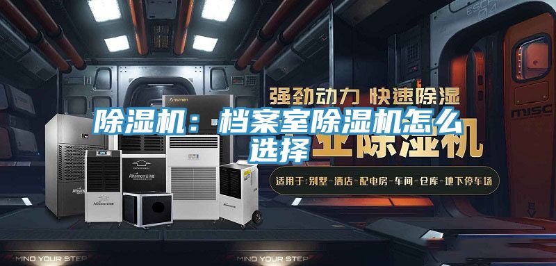 除濕機:檔案室除濕機怎么選擇