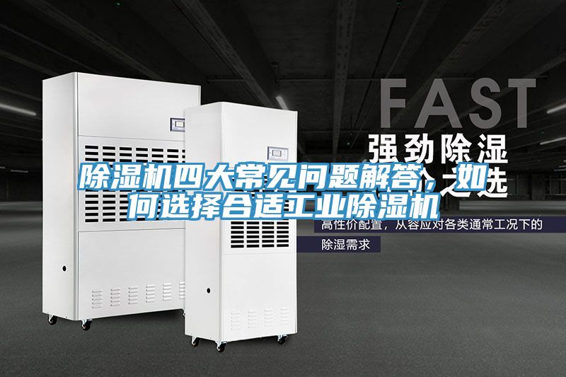 除濕機四大常見問題解答,如何選擇合適工業除濕機