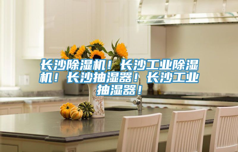 長(zhǎng)沙除濕機(jī)！長(zhǎng)沙工業(yè)除濕機(jī)！長(zhǎng)沙抽濕器！長(zhǎng)沙工業(yè)抽濕器！