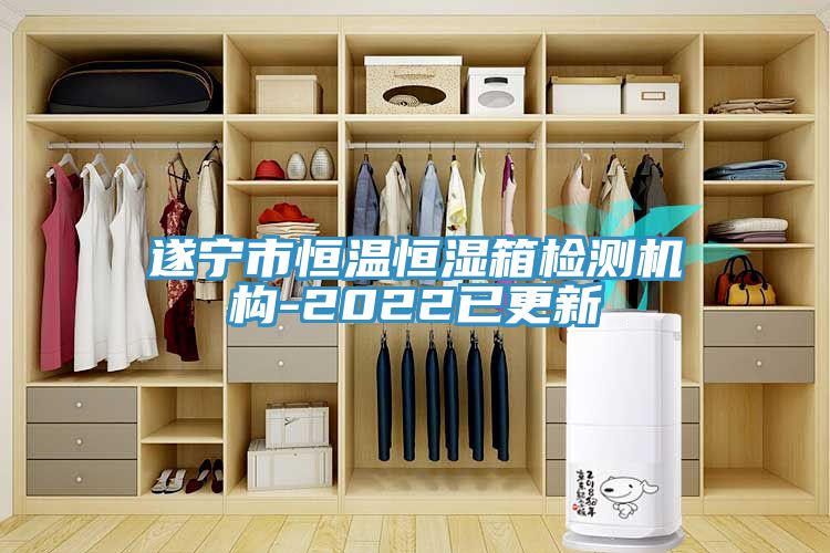 遂寧市恒溫恒濕箱檢測機構(gòu)-2022已更新