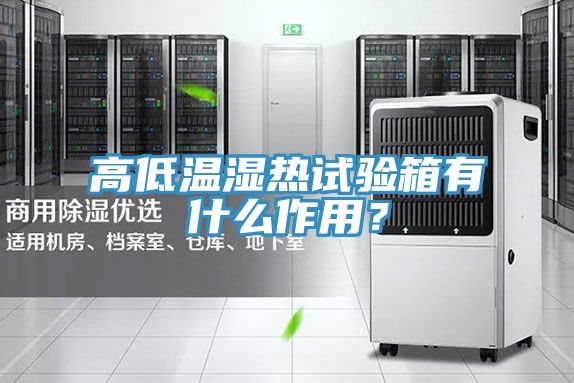 高低溫濕熱試驗箱有什么作用?